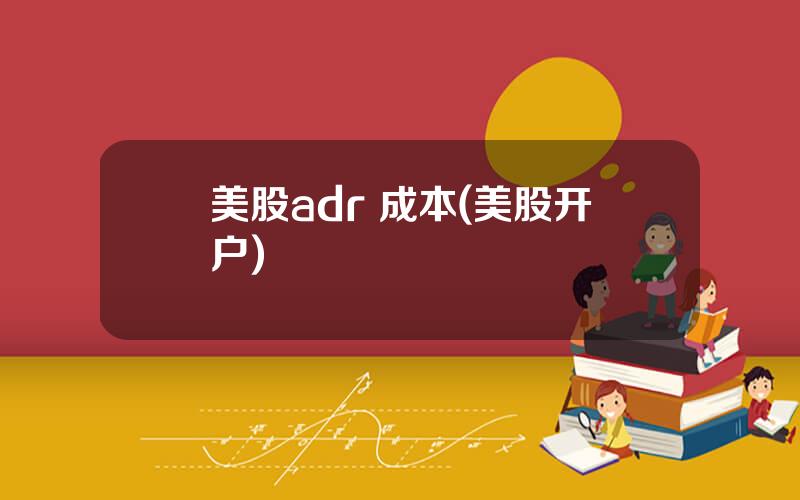 美股adr 成本(美股开户)